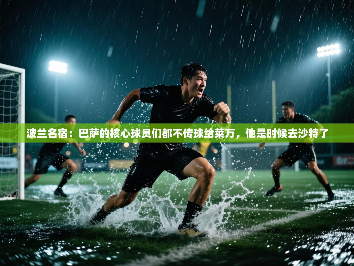 波兰名宿：巴萨的核心球员们都不传球给莱万，他是时候去沙特了  第1张
