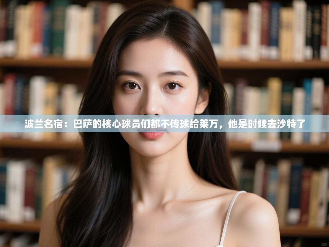 波兰名宿：巴萨的核心球员们都不传球给莱万，他是时候去沙特了  第2张