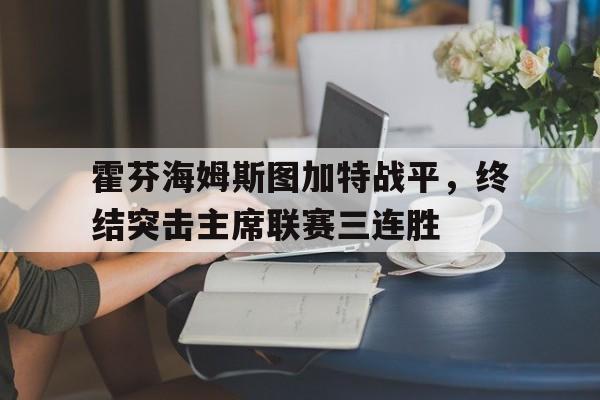 KOK万王之王篮球-关于霍芬海姆斯图加特战平，终结突击主席联赛三连胜的信息